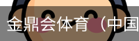 金鼎会体育（中国）官方网站